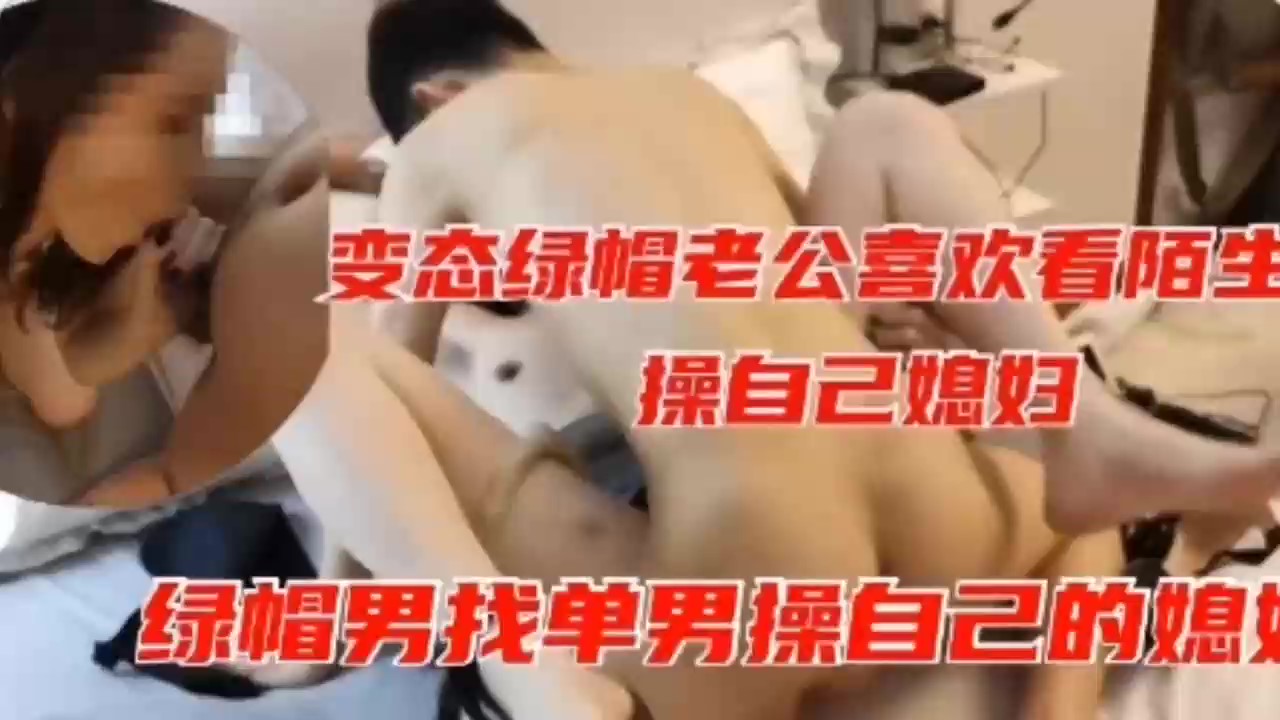 绿帽淫妻~变态绿帽男老公喜欢看陌生人操自己老婆