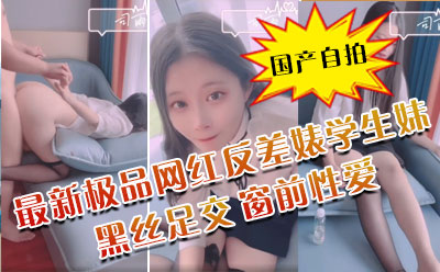 最新极品网红反差婊学生妹司雨黑丝足交 肛塞加持前后夹击窗前性爱 玉手2.0攻速榨精爆射