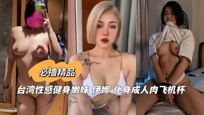 台湾性感健身嫩妹 伊娜 化身成人肉飞机杯