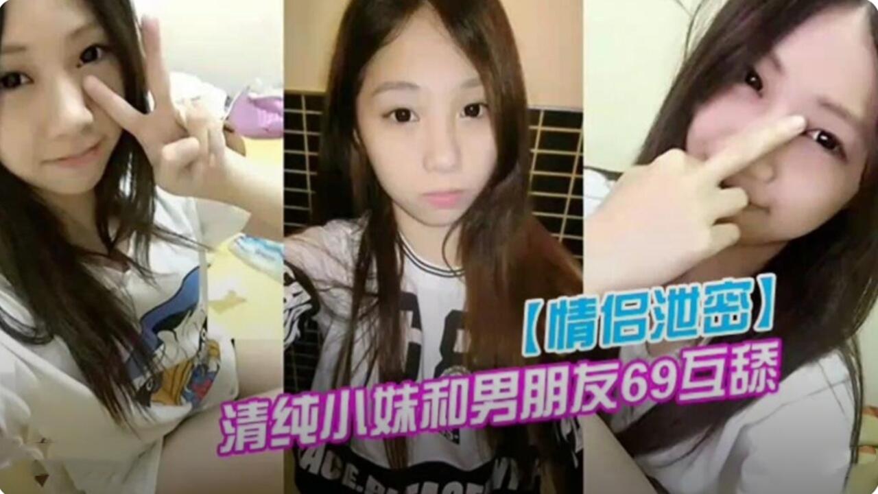 情侣性爱视频泄密 清纯小妹和男朋友69互舔