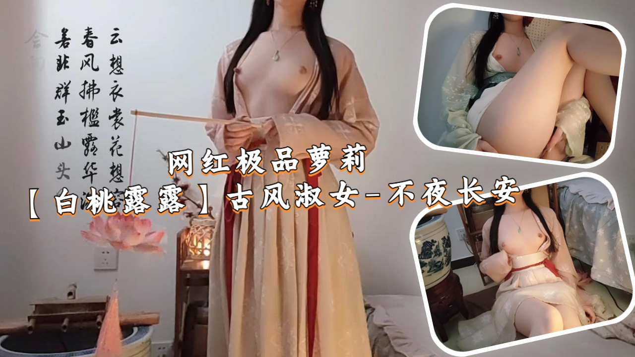网红极品萝莉【白桃露露】古风淑女-不夜长安