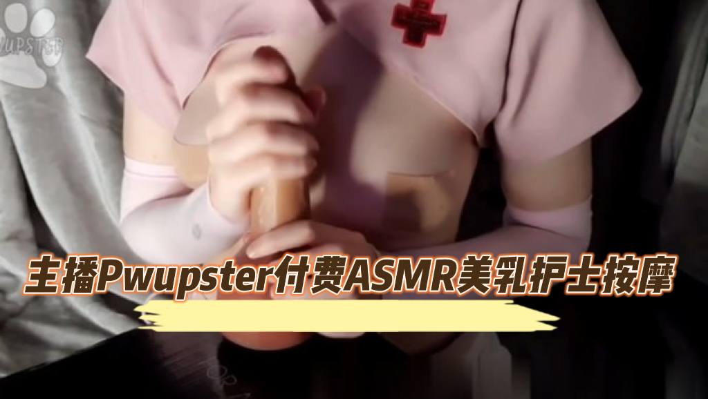 主播Pwupster八月付费ASMR美乳护士按摩