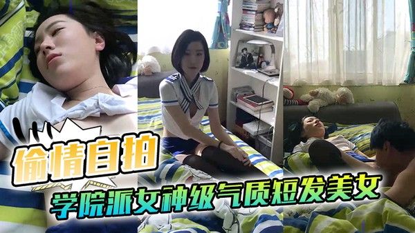 偷情自拍泄密学院派女神级气质短发美女背着闺蜜出租屋穿着性.感情趣服勾引他男友这姿色就算不勾引有机会男的也会干她