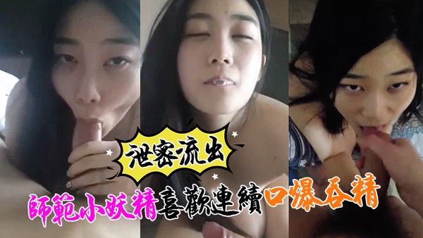 泄密流出小强哥最近收师范小妖精喜欢口爆吞精搞迟.早变人干