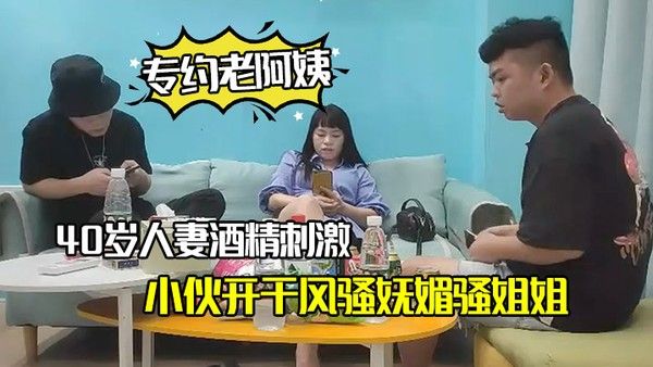 专约老阿姨40岁人妻酒精刺激下精神小伙开干风骚妩媚.骚姐姐浪劲十足