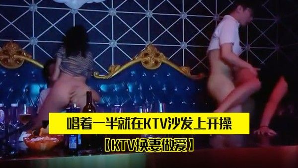 两对.夫妻KT.V唱歌唱着.一半..就在KTV.沙发上.开操