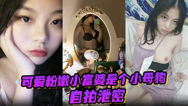 自拍泄密可爱粉嫩小富婆是个小母狗深圳极骚租二.代反差生活泄密