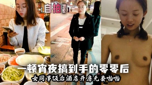 自拍泄密一顿宵夜搞到手的零零后.女同事饭后酒店开房无套啪啪