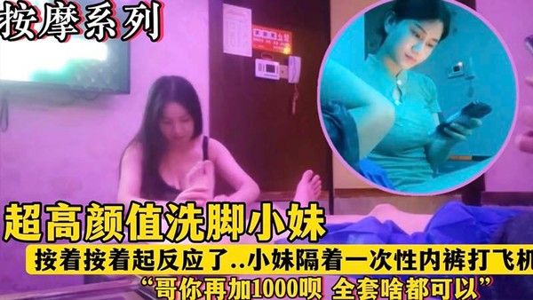 【午夜按摩店】超高颜值洗脚妹_按着按着看到我起反应了_隔着一次性内裤挑逗我…