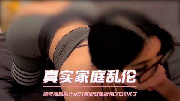 真实家庭乱伦  继母用她油光的打屁股穿着破裤子勾引儿子