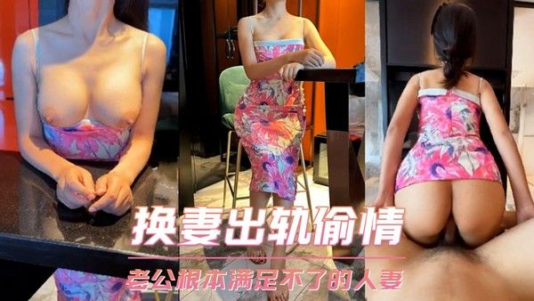 换妻出轨偷情  她说老公操两分钟就不行了，根本满足不了！ 第一部