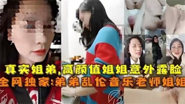 真实弟弟乱伦音乐老师姐姐 姐弟乱伦高颜值姐姐淫荡的对白 第一部