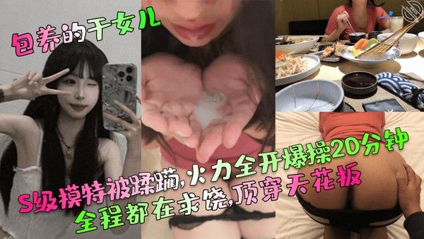 包养的干女儿S.级模特被蹂躏火力全开爆操20分钟全程都在求饶顶穿天花板