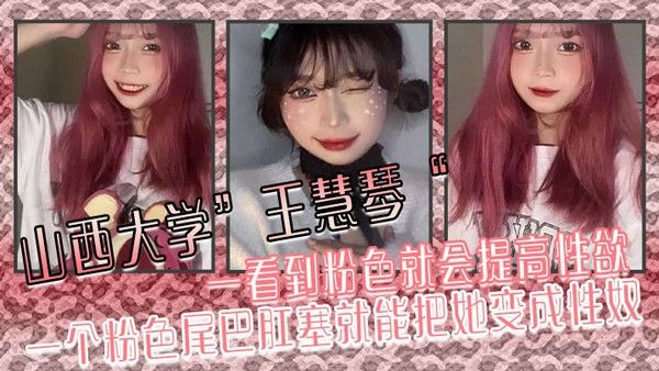 山西大学王慧琴一.看到粉色就会提高性欲一个粉色尾巴肛塞就能把她变成性奴