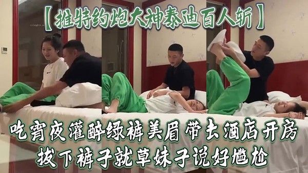 推特约炮大神泰迪百人斩吃宵夜灌醉绿裤美眉带去酒店开房拔下裤子就草妹.子说好尴尬