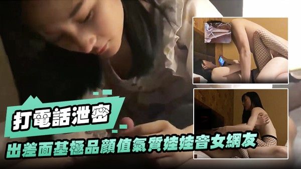 打电话泄密出差.面基极品颜值气质娃娃音女网友_开房穿上网袜操逼一边草一边和闺蜜打电话