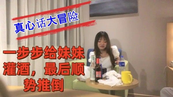 把妹妹约到酒店喝酒完真心话大冒险一步步给妹妹.灌酒最后顺势推倒良家看着就是和外围不一样