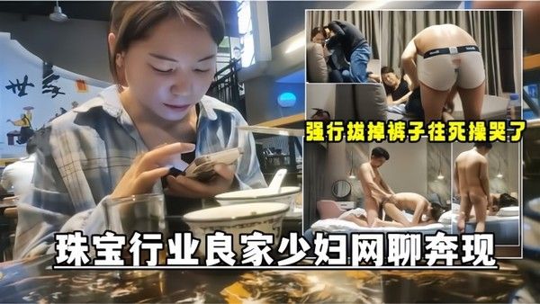 网聊奔现珠宝行业良家少妇吃完饭再回酒店操逼少妇.有点抗拒强行扒掉裤子往死操哭了
