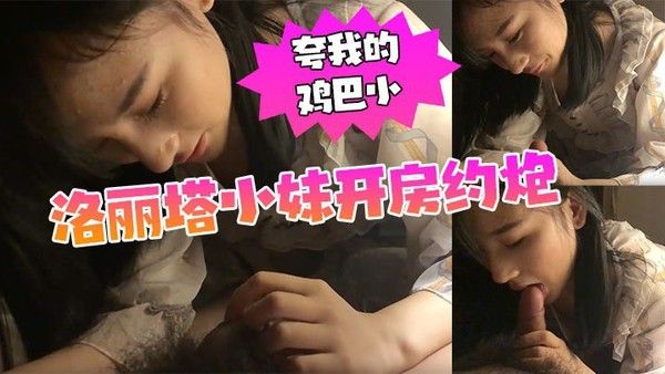 漫展认识的洛丽.塔小妹开房约炮我夸她的逼黑他夸我的鸡巴小