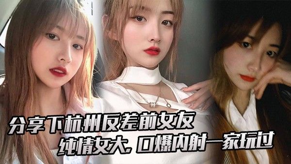 分享下杭.州反差前.女友.纯情.女大口爆内射.一家.玩过
