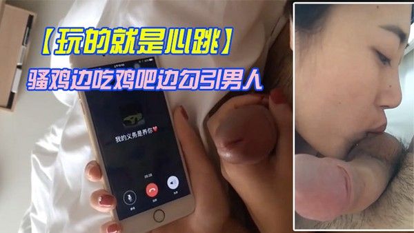 玩的就是心跳骚鸡边吃鸡吧边勾引男人.刺激这个才是极品