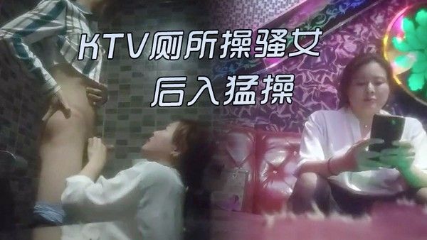 KTV激情的故事KTV厕所操骚女唱唱歌跳跳舞掏出屌吸吮带.到厕所后入猛操