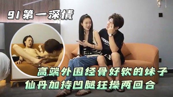 91第一深情高端外围经骨好软.的妹子仙丹加持凹腿狂操两回合