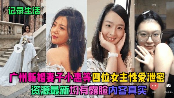 记录生活广州新婚妻子小惠等四.位女主性爱泄密资源最新均有露脸内容真实