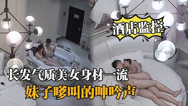 酒店监控情侣开房造.爱长发气质美女身材一流说J8挺好玩的妹子嗲叫的呻吟声把我鸡巴都听硬了对白清晰