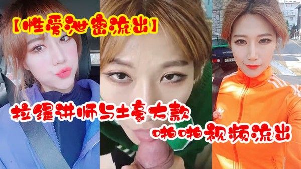 性爱泄密流出超反差拉缇讲师.与土豪大款客户啪啪视频流出