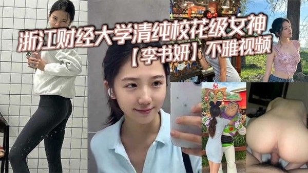 浙江财经大学清纯校花级女神李书妍.不雅视频据说与前任分手后被渣男流出